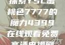 探索YSL蜜桃色7777的魔力4399在线观看免费高清电视剧