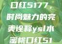 YSL水蜜桃口红5177，时尚魅力的完美诠释ysl水蜜桃口红5117