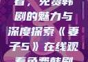妻子5在线观看，免费韩剧的魅力与深度探索《妻子5》在线观看免费韩剧全集
