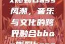 俄罗斯BBox撕裂Bass风潮，音乐与文化的跨界融合bbox撕裂bass俄罗斯暗夜