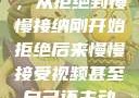视频接受之旅，从拒绝到慢慢接纳刚开始拒绝后来慢慢接受视频甚至自己还主动起来