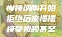 视频接受之旅，从拒绝到慢慢接纳刚开始拒绝后来慢慢接受视频甚至自己还主动起来