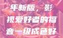 青丝影院大全免费2023年新版，影视爱好者的福音一级成色好的y31s6标准版