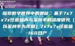 探索数字世界中的奥秘，基于7x7x7x任意噪声与采样率的深度研究（以采样率为视角）7x7x7x任意噪160日产