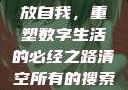 清空所有的搜索历史，释放自我，重塑数字生活的必经之路清空所有的搜索历史怎么删除记录呢