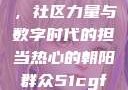 热心的朝阳群众51cgfun，社区力量与数字时代的担当热心的朝阳群众51cgfun4青春有你