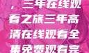 高清影视盛宴，三年在线观看之旅三年高清在线观看全集免费观看完整版