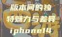 iPhone 14，欧美日韩版本间的独特魅力与差异iphone14欧美日韩版本价格