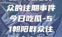 今日吃瓜，揭秘51朝阳群众的往期事件今日吃瓜-51朝阳群众往期青春有你2