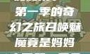 召唤魅魔竟是妈妈来了—第一季的奇幻之旅召唤魅魔竟是妈妈来了第一季免费观看动漫