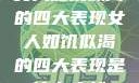 女人如饥似渴的四大表现女人如饥似渴的四大表现是什么症状