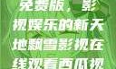 飘雪影视在线观看西瓜视频免费版，影视娱乐的新天地飘雪影视在线观看西瓜视频免费版首页
