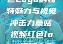 蘑菇视频，红色Logo的独特魅力与视觉冲击力蘑菇视频红色logo旧版本安装包