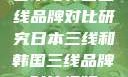 日本与韩国三线品牌对比研究日本三线和韩国三线品牌对比视频