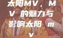 太阳MV，MVち的魅力与影响太阳 mv