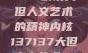 探索人文艺术的无限可能，以数字137137解读大但人文艺术的精神内核137137大但人文艺术71集 696969大但人文艺术