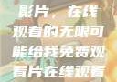 免费观看中国影片，在线观看的无限可能给我免费观看片在线观看中国电视剧
