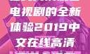 2019年中文在线高清观看电视剧的全新体验2019中文在线高清观看电视剧领居