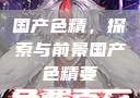 国产色精，探索与前景国产色精要