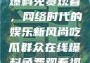 吃瓜群众在线爆料免费观看，网络时代的娱乐新风尚吃瓜群众在线爆料免费观看视频