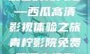青柠影院，高清电视剧免费观看的新天地—西瓜高清影视体验之旅青柠影院免费观看电视剧高清西瓜超棒