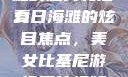 美女比基尼游泳图片视频，探索夏日海滩的魅力和活力
夏日海滩的炫目焦点，美女比基尼游泳图片视频美女比基尼游泳图片视频大全