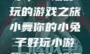 小舞你的小兔子，一场好玩的游戏之旅小舞你的小兔子好玩小游戏小说在线阅读
