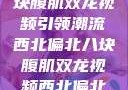 西北偏北的健身热潮，八块腹肌双龙视频引领潮流西北偏北八块腹肌双龙视频西北偏北八块腹肌双龙视频在线