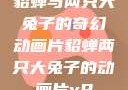 貂蝉与两只大兔子的奇幻动画片貂蝉两只大兔子的动画片v9