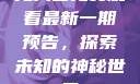 无人区免费观看最新一期预告，探索未知的神秘世界
