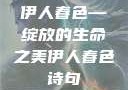 伊人春色—绽放的生命之美伊人春色诗句