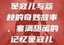 窦寇儿与荔枝的奇妙故事，塞满甜蜜的记忆窦寇儿
