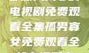 孤男寡女，一部深入人心的电视剧免费观看全集孤男寡女免费观看全部电视剧高清