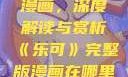 乐可完整版漫画，深度解读与赏析《乐可》完整版漫画在哪里看