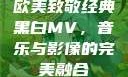 欧美致敬经典黑白MV，音乐与影像的完美融合