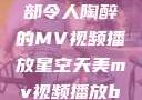 星空天美，一部令人陶醉的MV视频播放星空天美mv视频播放baby