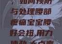 宝宝腰好会扭，如何预防与处理腰部疼痛宝宝腰好会扭,用力,使劲,大点声,疼,要警惕