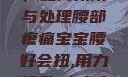 宝宝腰好会扭，如何预防与处理腰部疼痛宝宝腰好会扭,用力,使劲,大点声,疼,要警惕