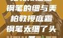 柏教授庭霜钢笔的细与美柏教授庭霜钢笔太细了头条