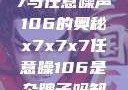 探索x7x7x7与任意噪声106的奥秘x7x7x7任意噪106是杂牌子吗知乎