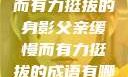 父亲，缓慢而有力挺拔的身影父亲缓慢而有力挺拔的成语有哪些