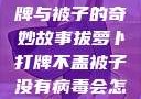 拔萝卜、打牌与被子的奇妙故事拔萝卜打牌不盖被子没有病毒会怎么样吗知乎
