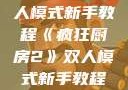 疯狂厨房2双人模式新手教程《疯狂厨房2》双人模式新手教程在线播放