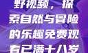 真实野外打野视频，探索自然与冒险的乐趣免费观看已满十八岁电视剧国外