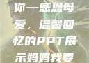 妈妈我要亲亲你PPT
页
妈妈我要亲亲你—感恩母爱，温馨回忆的PPT展示妈妈我要亲亲你ppt图片