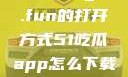 探索51cg4.fun的打开方式51吃瓜app怎么下载安装