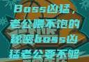 Boss凶猛，老公喂不饱的秘密boss凶猛老公要不够