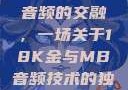 探索成色18K金与高品质音频的交融，一场关于18K金与MB音频技术的独特对话18k1835mb