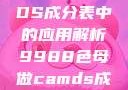 关于9988色母在CAMDS成分表中的应用解析9988色母做camds成分表最新消息