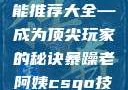 暴躁老阿姨的CSGO技能推荐大全—成为顶尖玩家的秘诀暴躁老阿姨csgo技能推荐大全最新